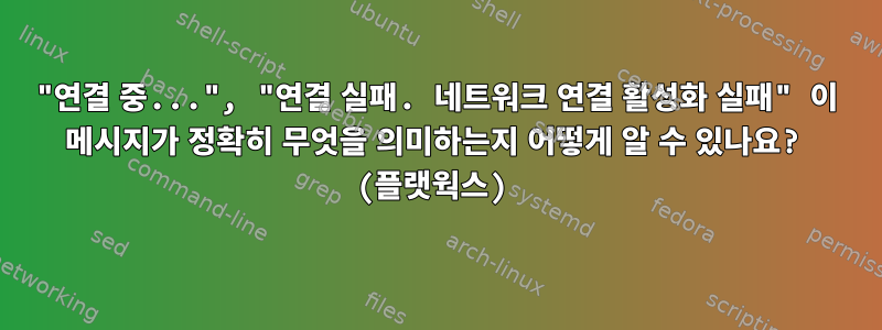 "연결 중...", "연결 실패. 네트워크 연결 활성화 실패" 이 메시지가 정확히 무엇을 의미하는지 어떻게 알 수 있나요? (플랫웍스)