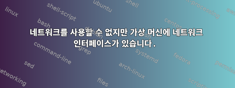 네트워크를 사용할 수 없지만 가상 머신에 네트워크 인터페이스가 있습니다.