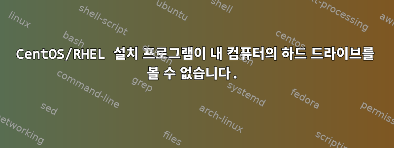 CentOS/RHEL 설치 프로그램이 내 컴퓨터의 하드 드라이브를 볼 수 없습니다.