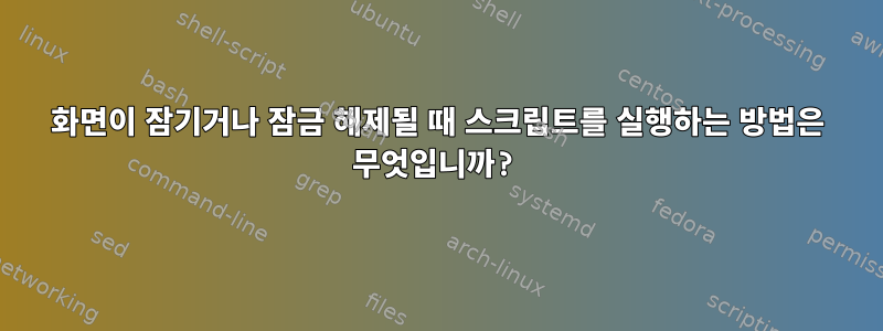 화면이 잠기거나 잠금 해제될 때 스크립트를 실행하는 방법은 무엇입니까?