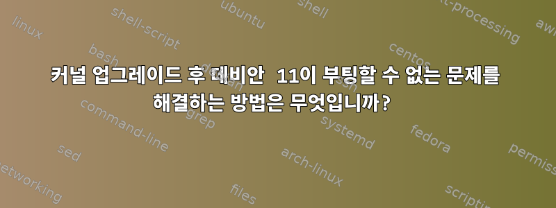 커널 업그레이드 후 데비안 11이 부팅할 수 없는 문제를 해결하는 방법은 무엇입니까?