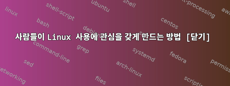 사람들이 Linux 사용에 관심을 갖게 만드는 방법 [닫기]