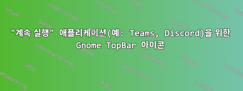 "계속 실행" 애플리케이션(예: Teams, Discord)을 위한 Gnome TopBar 아이콘