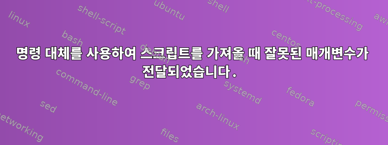 명령 대체를 사용하여 스크립트를 가져올 때 잘못된 매개변수가 전달되었습니다.