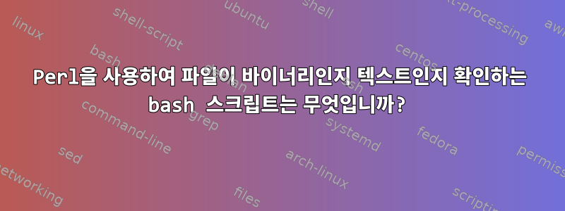 Perl을 사용하여 파일이 바이너리인지 텍스트인지 확인하는 bash 스크립트는 무엇입니까?