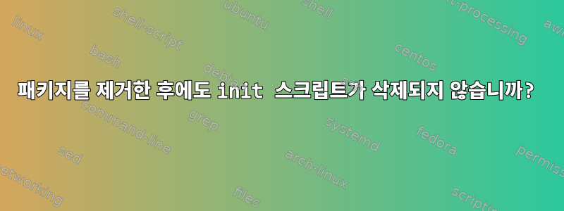 패키지를 제거한 후에도 init 스크립트가 삭제되지 않습니까?