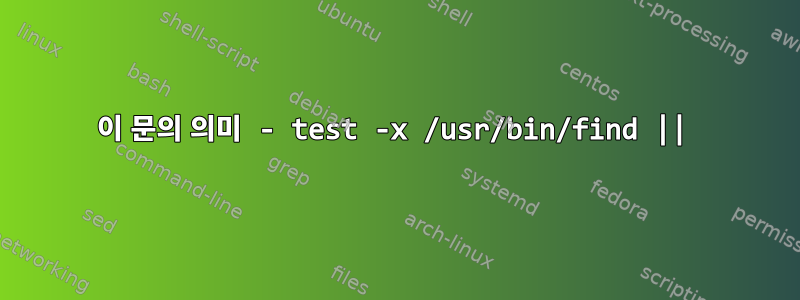 이 문의 의미 - test -x /usr/bin/find ||