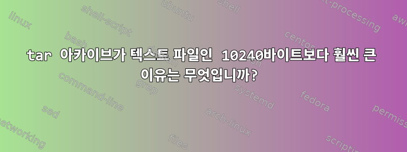 tar 아카이브가 텍스트 파일인 10240바이트보다 훨씬 큰 이유는 무엇입니까?