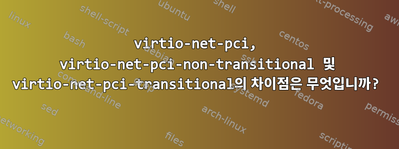 virtio-net-pci, virtio-net-pci-non-transitional 및 virtio-net-pci-transitional의 차이점은 무엇입니까?