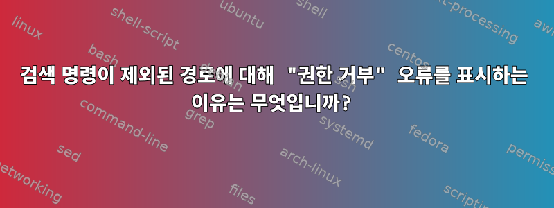 검색 명령이 제외된 경로에 대해 "권한 거부" 오류를 표시하는 이유는 무엇입니까?