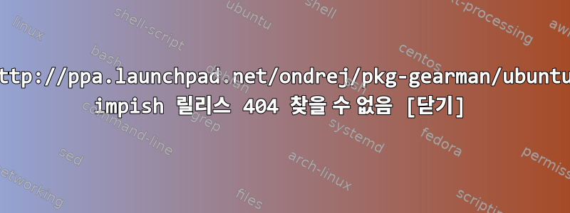 http://ppa.launchpad.net/ondrej/pkg-gearman/ubuntu impish 릴리스 404 찾을 수 없음 [닫기]