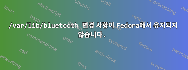 /var/lib/bluetooth 변경 사항이 Fedora에서 유지되지 않습니다.