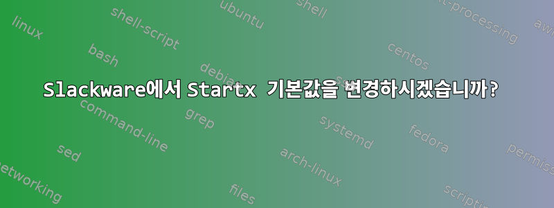 Slackware에서 Startx 기본값을 변경하시겠습니까?