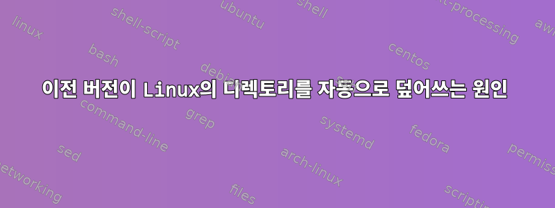 이전 버전이 Linux의 디렉토리를 자동으로 덮어쓰는 원인