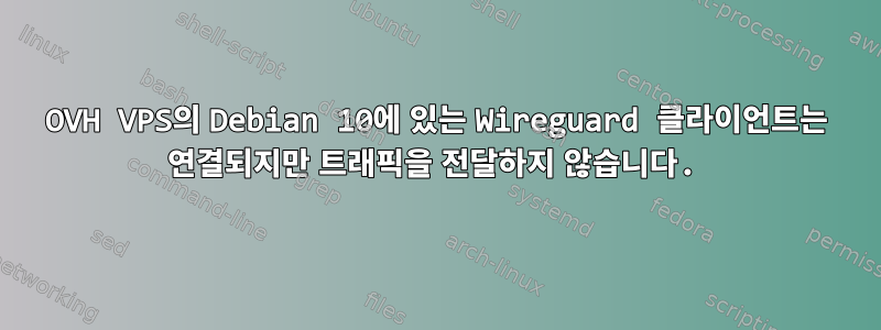 OVH VPS의 Debian 10에 있는 Wireguard 클라이언트는 연결되지만 트래픽을 전달하지 않습니다.