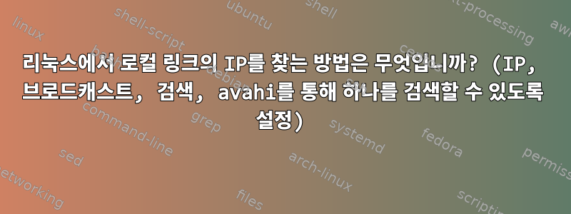 리눅스에서 로컬 링크의 IP를 찾는 방법은 무엇입니까? (IP, 브로드캐스트, 검색, avahi를 통해 하나를 검색할 수 있도록 설정)