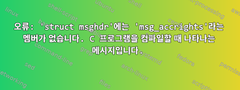 오류: 'struct msghdr'에는 'msg_accrights'라는 멤버가 없습니다. C 프로그램을 컴파일할 때 나타나는 메시지입니다.