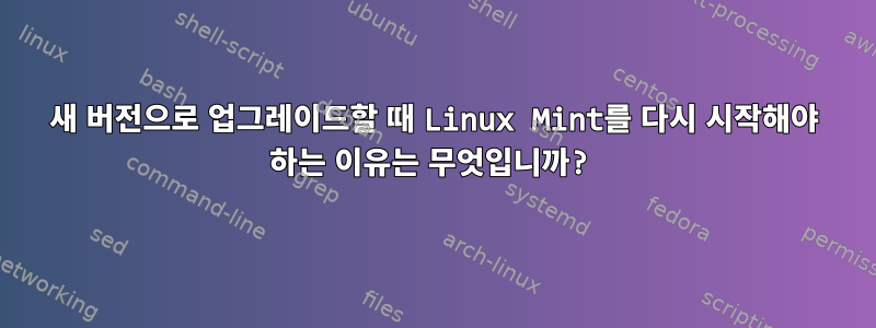 새 버전으로 업그레이드할 때 Linux Mint를 다시 시작해야 하는 이유는 무엇입니까?