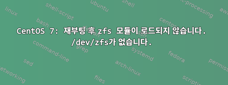 CentOS 7: 재부팅 후 zfs 모듈이 로드되지 않습니다. /dev/zfs가 없습니다.