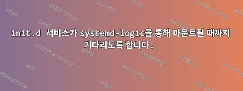 init.d 서비스가 systemd-logic을 통해 마운트될 때까지 기다리도록 합니다.