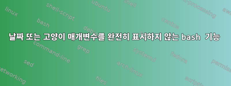 날짜 또는 고양이 매개변수를 완전히 표시하지 않는 bash 기능