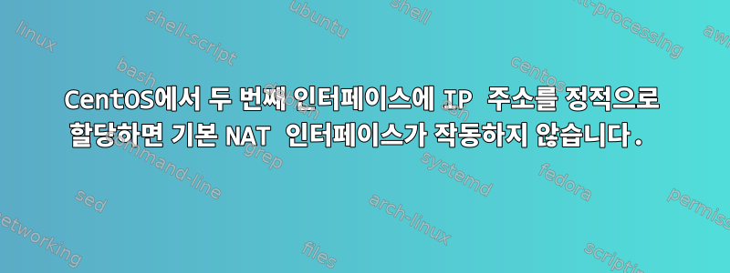 CentOS에서 두 번째 인터페이스에 IP 주소를 정적으로 할당하면 기본 NAT 인터페이스가 작동하지 않습니다.