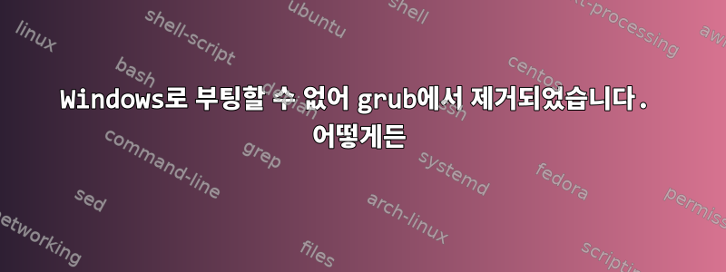 Windows로 부팅할 수 없어 grub에서 제거되었습니다. 어떻게든