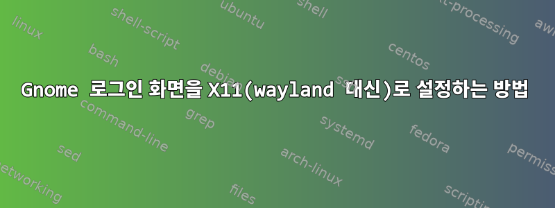 Gnome 로그인 화면을 X11(wayland 대신)로 설정하는 방법