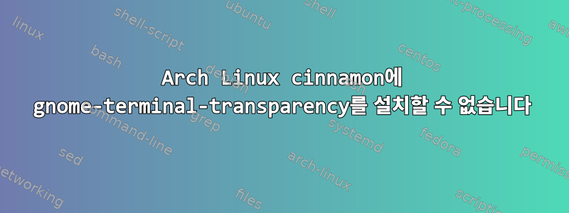 Arch Linux cinnamon에 gnome-terminal-transparency를 설치할 수 없습니다