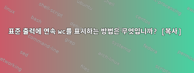 표준 출력에 연속 wc를 표시하는 방법은 무엇입니까? [복사]