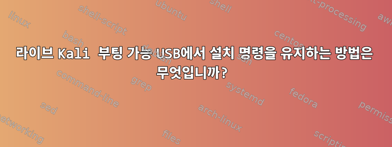 라이브 Kali 부팅 가능 USB에서 설치 명령을 유지하는 방법은 무엇입니까?