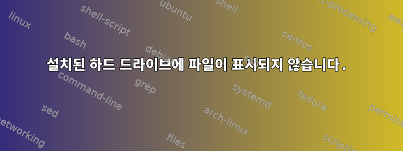 설치된 하드 드라이브에 파일이 표시되지 않습니다.