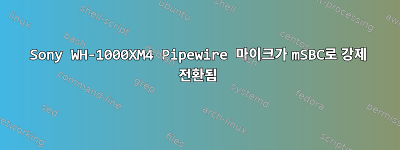 Sony WH-1000XM4 Pipewire 마이크가 mSBC로 강제 전환됨