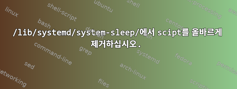 /lib/systemd/system-sleep/에서 scipt를 올바르게 제거하십시오.