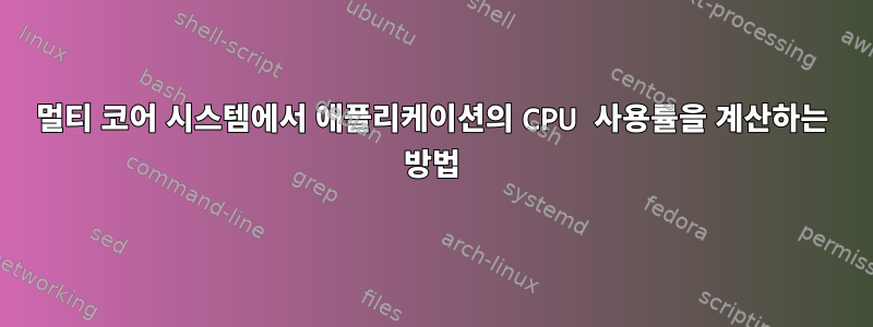 멀티 코어 시스템에서 애플리케이션의 CPU 사용률을 계산하는 방법