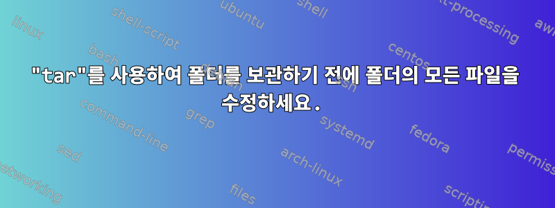 "tar"를 사용하여 폴더를 보관하기 전에 폴더의 모든 파일을 수정하세요.