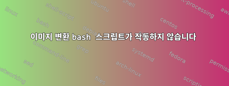 이미지 변환 bash 스크립트가 작동하지 않습니다