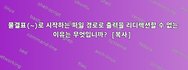 물결표(~)로 시작하는 파일 경로로 출력을 리디렉션할 수 없는 이유는 무엇입니까? [복사]