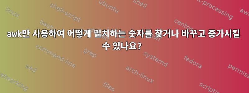 awk만 사용하여 어떻게 일치하는 숫자를 찾거나 바꾸고 증가시킬 수 있나요?