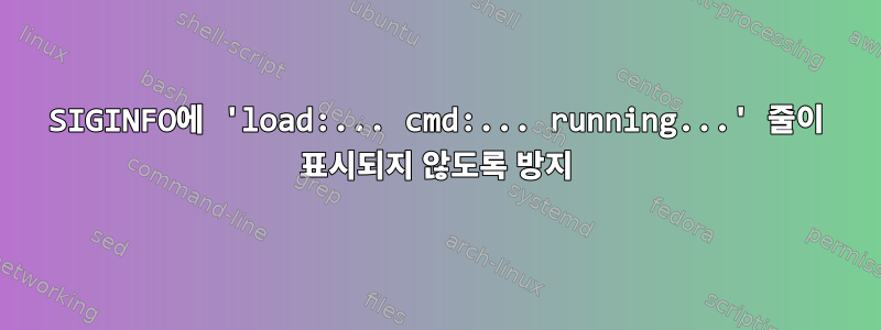 SIGINFO에 'load:... cmd:... running...' 줄이 표시되지 않도록 방지