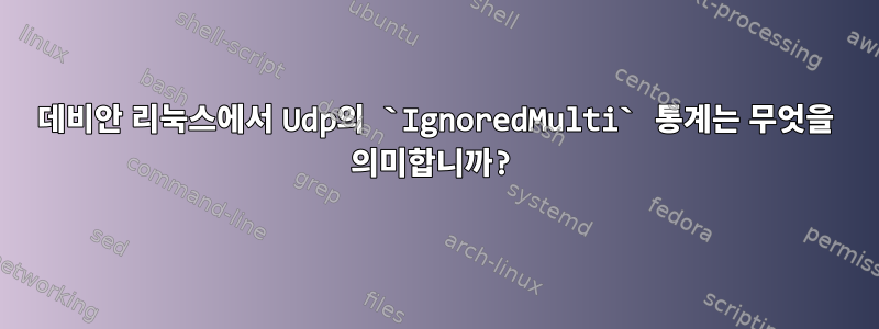 데비안 리눅스에서 Udp의 `IgnoredMulti` 통계는 무엇을 의미합니까?