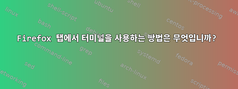 Firefox 탭에서 터미널을 사용하는 방법은 무엇입니까?