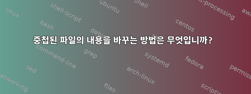 중첩된 파일의 내용을 바꾸는 방법은 무엇입니까?