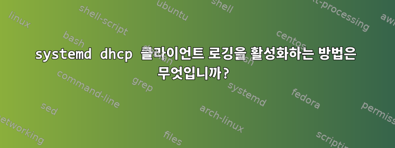 systemd dhcp 클라이언트 로깅을 활성화하는 방법은 무엇입니까?