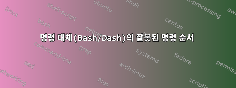 명령 대체(Bash/Dash)의 잘못된 명령 순서