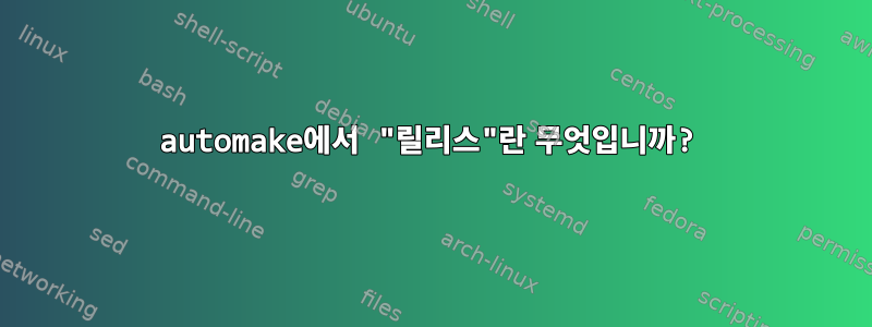 automake에서 "릴리스"란 무엇입니까?