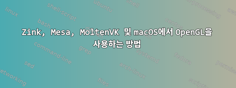 Zink, Mesa, MoltenVK 및 macOS에서 OpenGL을 사용하는 방법