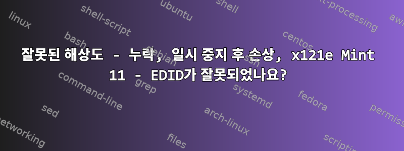 잘못된 해상도 - 누락, 일시 중지 후 손상, x121e Mint 11 - EDID가 잘못되었나요?