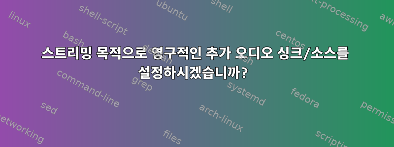 스트리밍 목적으로 영구적인 추가 오디오 싱크/소스를 설정하시겠습니까?