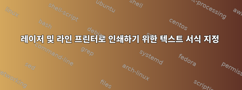 레이저 및 라인 프린터로 인쇄하기 위한 텍스트 서식 지정